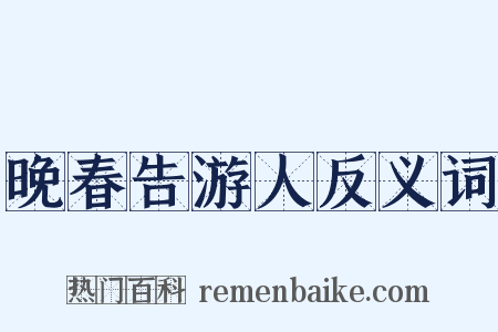 晚春告游人反义词是什么意思的图片